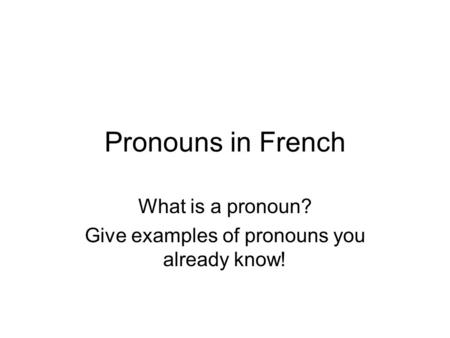 Pronouns in French What is a pronoun? Give examples of pronouns you already know!