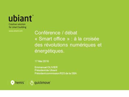 Conférence / débat « Smart office » : à la croisée des révolutions numériques et énergétiques. 17 Mai 2016 Emmanuel OLIVIER Président de Ubiant Président.