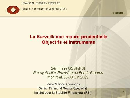 Restricted 1 La Surveillance macro-prudentielle Objectifs et instruments Jean-Philippe Svoronos Senior Financial Sector Specialist Institut pour la Stabilité.