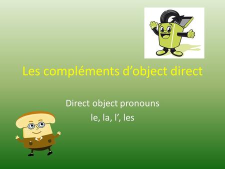 Les compléments d’object direct Direct object pronouns le, la, l’, les.