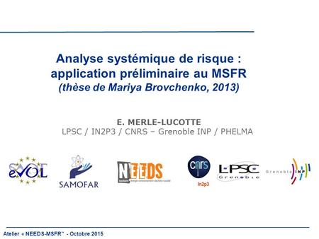 Analyse systémique de risque : application préliminaire au MSFR (thèse de Mariya Brovchenko, 2013) E. MERLE-LUCOTTE LPSC / IN2P3 / CNRS – Grenoble INP.