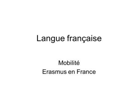 Langue française Mobilité Erasmus en France. 2 Plan de la leçon 1.Le programme ERASMUS - objectifs et principes 2. Les motivations et la formation -témoignages.