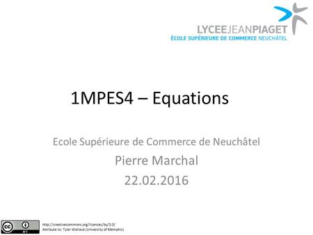 1MPES4 – Equations Ecole Supérieure de Commerce de Neuchâtel Pierre Marchal 22.02.2016  Attribute to: Tyler.