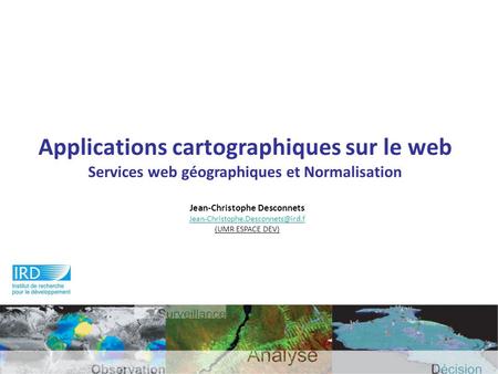 Applications cartographiques sur le web Services web géographiques et Normalisation Jean-Christophe Desconnets (UMR ESPACE.