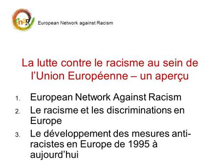 La lutte contre le racisme au sein de l’Union Européenne – un aperçu European Network against Racism 1. European Network Against Racism 2. Le racisme et.