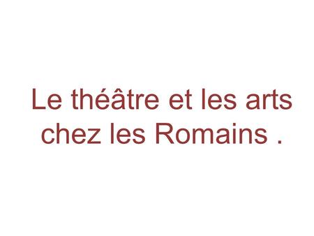 Le théâtre et les arts chez les Romains .