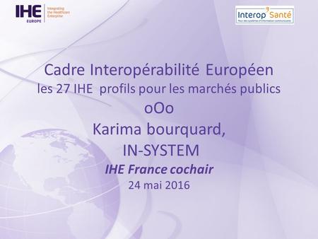 Cadre Interopérabilité Européen les 27 IHE profils pour les marchés publics oOo Karima bourquard, IN-SYSTEM IHE France cochair 24 mai 2016.