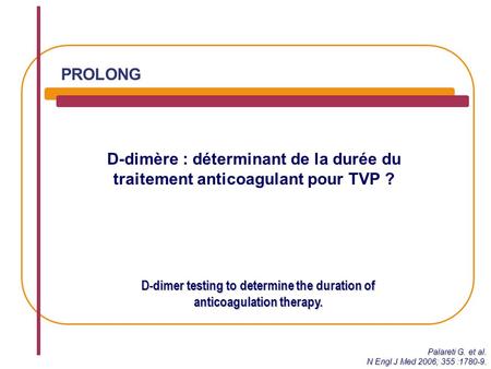 D-dimère : déterminant de la durée du traitement anticoagulant pour TVP ? D-dimer testing to determine the duration of anticoagulation therapy. PROLONG.