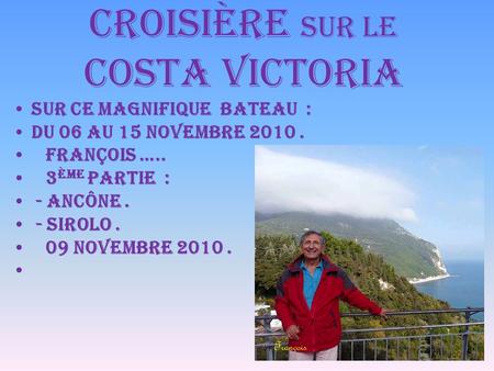 Croisière sur le Costa Victoria Sur ce Magnifique Bateau : du 06 au 15 Novembre 2010. François ….. 3 ème Partie : - Ancône. - Sirolo. 09 Novembre 2010.