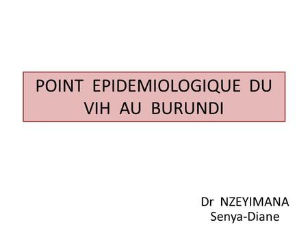 Dr NZEYIMANA Senya-Diane POINT EPIDEMIOLOGIQUE DU VIH AU BURUNDI.