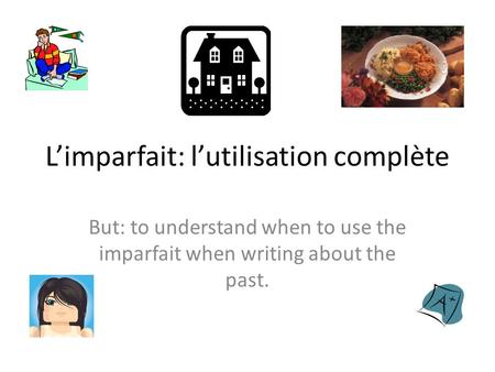 L’imparfait: l’utilisation complète But: to understand when to use the imparfait when writing about the past.