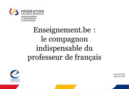 Enseignement.be : le compagnon indispensable du professeur de français www.fw-b.be 0800 20 000.