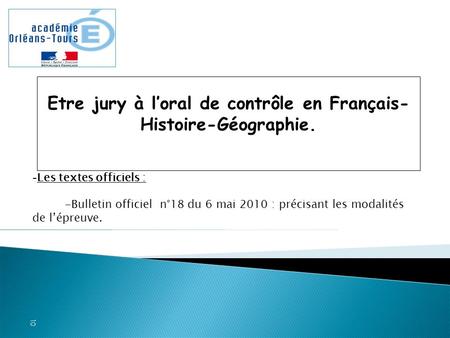 Etre jury à l’oral de contrôle en Français- Histoire-Géographie. - Les textes officiels : -Bulletin officiel n°18 du 6 mai 2010 : précisant les modalités.