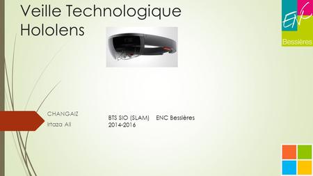 Veille Technologique Hololens CHANGAIZ Irtaza Ali ENC BessièresBTS SIO (SLAM) 2014-2016.