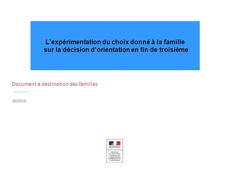 DGESCO Document à destination des familles L’expérimentation du choix donné à la famille sur la décision d’orientation en fin de troisième.