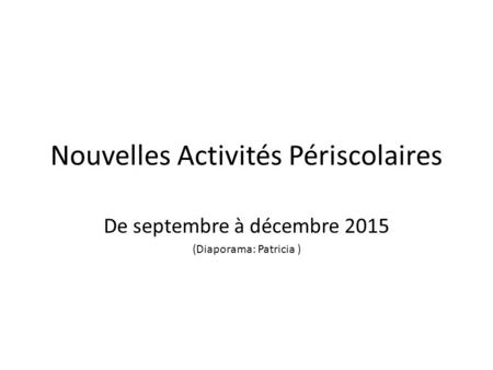Nouvelles Activités Périscolaires De septembre à décembre 2015 (Diaporama: Patricia )