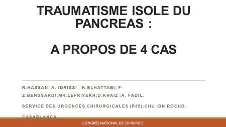 TRAUMATISME ISOLE DU PANCREAS : A PROPOS DE 4 CAS R.HASSAN; A. IDRISSI ; K.ELHATTABI; F- Z.BENSSARDI;MR.LEFRIYEKH;D.KHAIZ ;A. FADIL. SERVICE DES URGENCES.