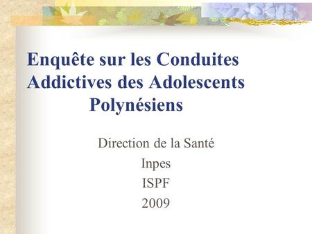 Enquête sur les Conduites Addictives des Adolescents Polynésiens Direction de la Santé Inpes ISPF 2009.