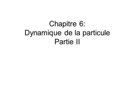 Chapitre 6: Dynamique de la particule Partie II. 6.1 Le frottement Le frottement se traduit par l’apparition d’une force de contact qui s’oppose au mouvement.