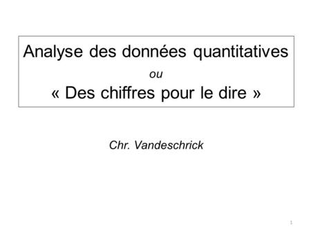 Analyse des données quantitatives ou « Des chiffres pour le dire » 1 Chr. Vandeschrick.