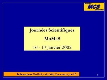 1 Journées Scientifiques MoMaS 16 - 17 janvier 2002 Informations MoMaS, voir: