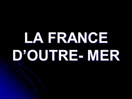 LA FRANCE D’OUTRE- MER. La France possède des territoires qui ne se situent pas en France métropolitaine. La France possède des territoires qui ne se.