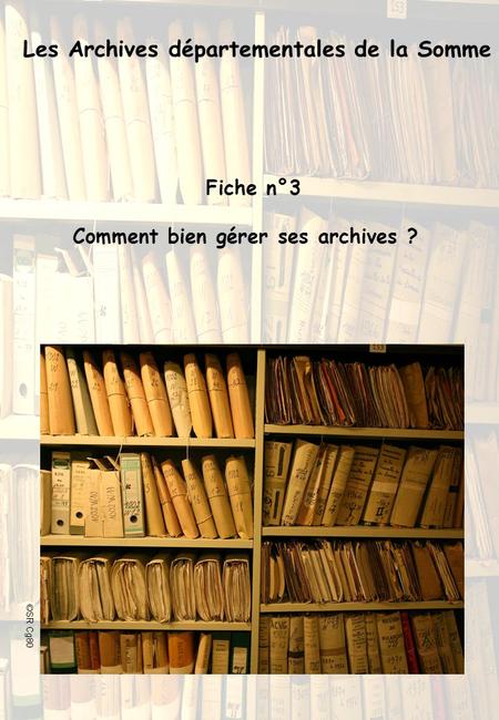 Les Archives départementales de la Somme Fiche n°3 Comment bien gérer ses archives ? ©SR Cg80.