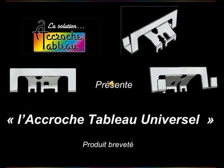 Présente « l’Accroche Tableau Universel » Produit brevetéModèle déposé.