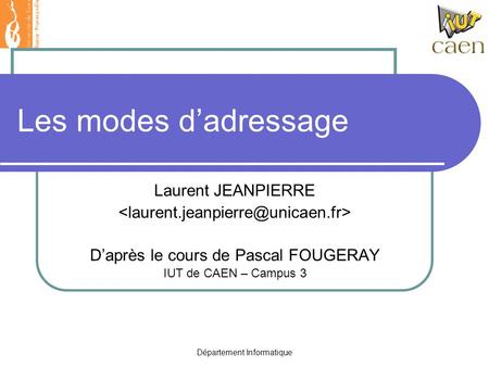 Département Informatique Les modes d’adressage Laurent JEANPIERRE D’après le cours de Pascal FOUGERAY IUT de CAEN – Campus 3.