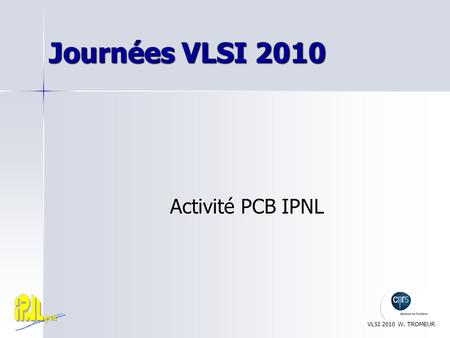 Journées VLSI 2010 Activité PCB IPNL VLSI 2010 W. TROMEUR.