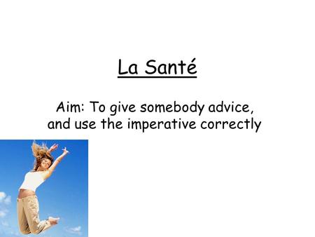 La Santé Aim: To give somebody advice, and use the imperative correctly.