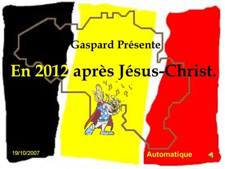 En 2012 après Jésus-Christ. Gaspard Présente 19/10/2007 Automatique.