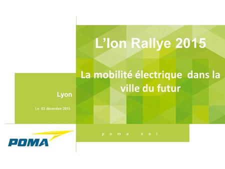Poma.net L’Ion Rallye 2015 La mobilité électrique dans la ville du futur Lyon Le 03 décembre 2015.