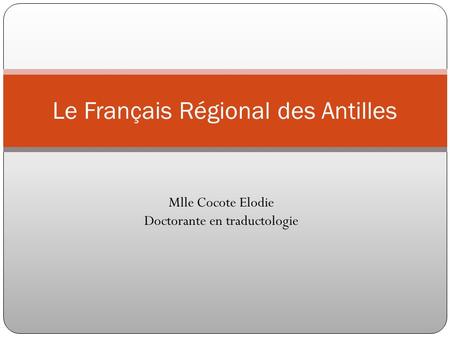 Mlle Cocote Elodie Doctorante en traductologie Le Français Régional des Antilles.