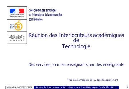 MEN-MESR/SG/STSI/SDTICE 1 Réunion des Interlocuteurs de Technologie - 1er et 2 avril 2008 - Lycée Camille Sée - PARIS Réunion des Interlocuteurs académiques.