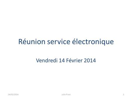 Réunion service électronique Vendredi 14 Février 2014 14/02/2014Julie Prast1.
