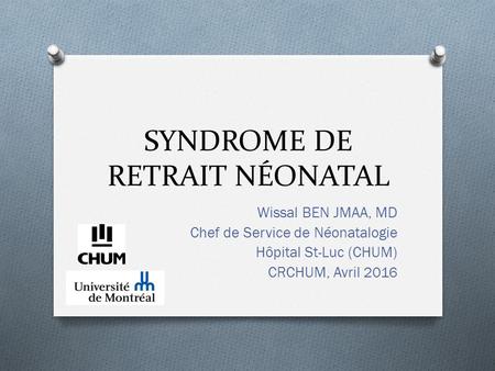 SYNDROME DE RETRAIT NÉONATAL Wissal BEN JMAA, MD Chef de Service de Néonatalogie Hôpital St-Luc (CHUM) CRCHUM, Avril 2016.