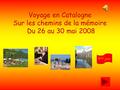 Voyage en Catalogne Sur les chemins de la mémoire Du 26 au 30 mai 2008 1 er jour 2 ème jour 3 ème jour 4 ème jour 5 ème jour.