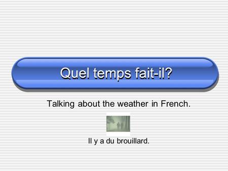 Quel temps fait-il? Talking about the weather in French. Il y a du brouillard.