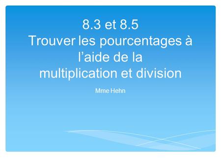 8.3 et 8.5 Trouver les pourcentages à l’aide de la multiplication et division Mme Hehn.