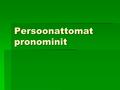 Persoonattomat pronominit. 1. Il  Hän: Il est français.Elle est française.  Kellonajat: Il est quelle heure?Il est 10h30.  Il est + adjektiivi: viittaus.