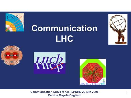 Communication LHC-France, LPNHE 29 juin 2006 Perrine Royole-Degieux 1 Communication LHC.