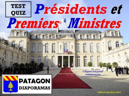 Présidents et Premiers Ministres 5KNA Productions 2014 TEST QUIZ Cliquez ici pour commencer.