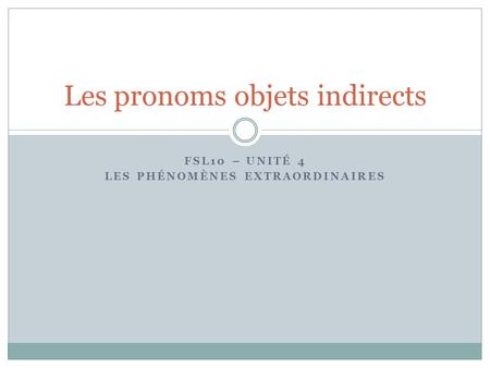 FSL10 – UNITÉ 4 LES PHÉNOMÈNES EXTRAORDINAIRES Les pronoms objets indirects.