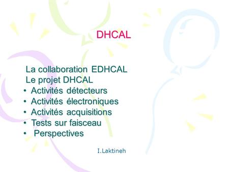 DHCAL DHCAL La collaboration EDHCAL La collaboration EDHCAL Le projet DHCAL Le projet DHCAL Activités détecteurs Activités détecteurs Activités électroniques.