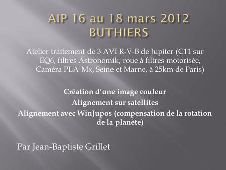 Atelier traitement de 3 AVI R-V-B de Jupiter (C11 sur EQ6, filtres Astronomik, roue à filtres motorisée, Caméra PLA-Mx, Seine et Marne, à 25km de Paris)