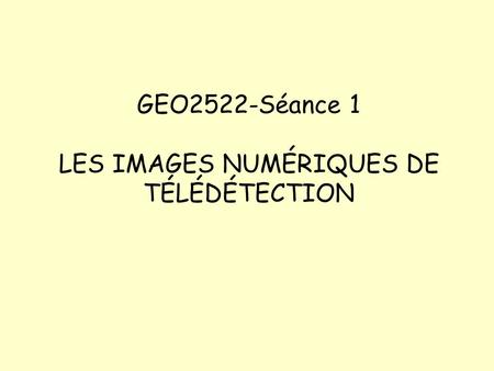 GEO2522-Séance 1 LES IMAGES NUMÉRIQUES DE TÉLÉDÉTECTION.