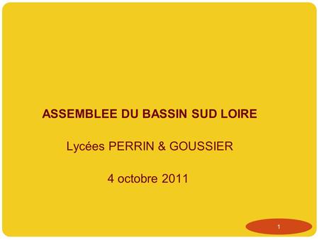 ASSEMBLEE DU BASSIN SUD LOIRE Lycées PERRIN & GOUSSIER 4 octobre 2011 1.