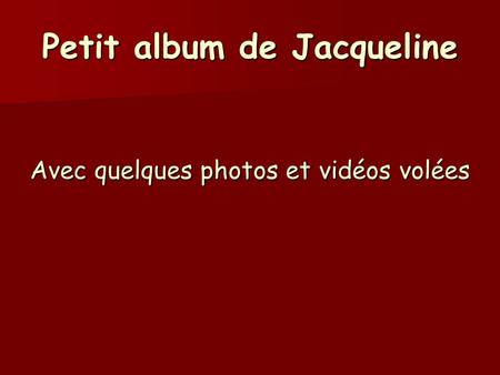 Petit album de Jacqueline Avec quelques photos et vidéos volées.