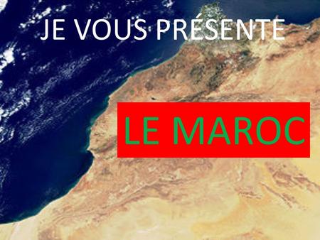 JE VOUS PRÉSENTE LE MAROC. Sur notre planète le Maroc se trouve ici.